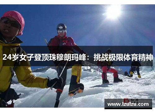 24岁女子登顶珠穆朗玛峰：挑战极限体育精神