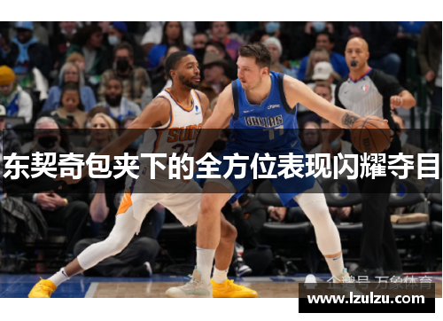 东契奇包夹下的全方位表现闪耀夺目