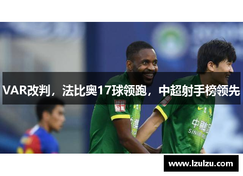 VAR改判，法比奥17球领跑，中超射手榜领先