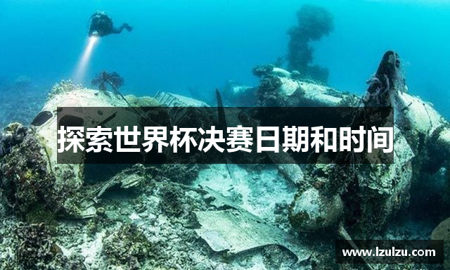 探索世界杯决赛日期和时间