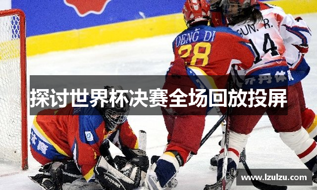 探讨世界杯决赛全场回放投屏